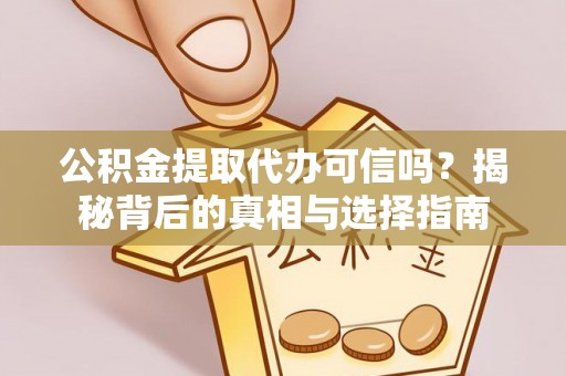 浦城公积金提取代办可信吗？揭秘背后的真相与选择指南