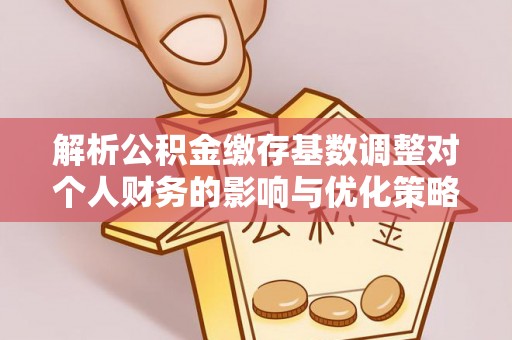 浦城解析公积金缴存基数调整对个人财务的影响与优化策略