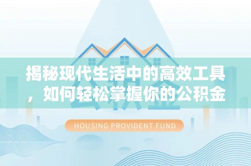 浦城揭秘现代生活中的高效工具，如何轻松掌握你的公积金查询方式