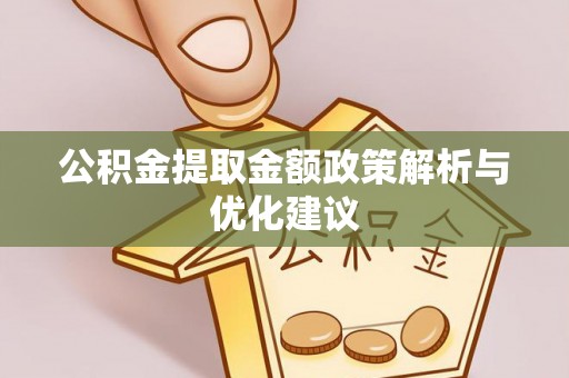 浦城公积金提取金额政策解析与优化建议