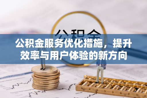 浦城公积金服务优化措施，提升效率与用户体验的新方向