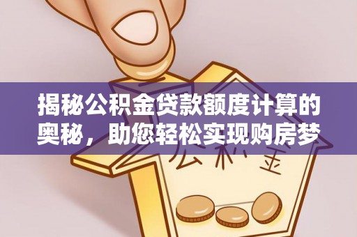 浦城揭秘公积金贷款额度计算的奥秘，助您轻松实现购房梦想