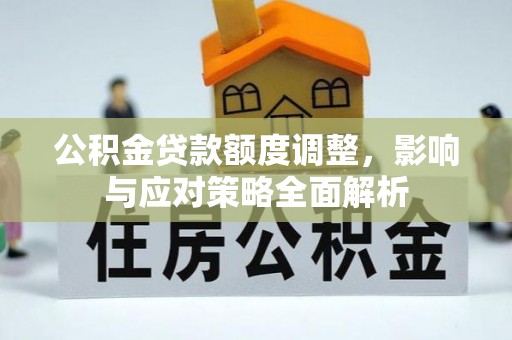浦城公积金贷款额度调整，影响与应对策略全面解析