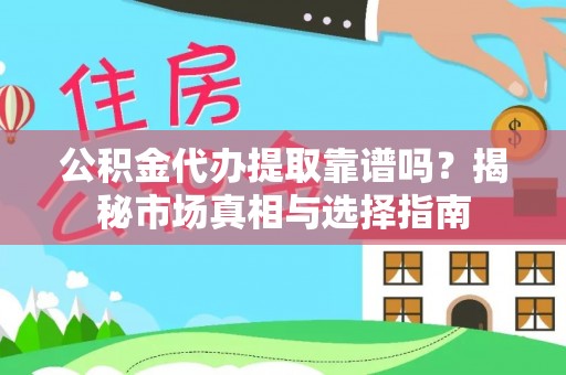 浦城公积金代办提取靠谱吗？揭秘市场真相与选择指南