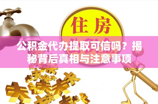 浦城公积金代办提取可信吗？揭秘背后真相与注意事项
