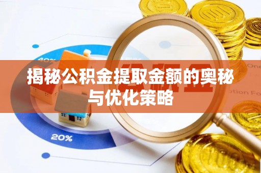 浦城揭秘公积金提取金额的奥秘与优化策略