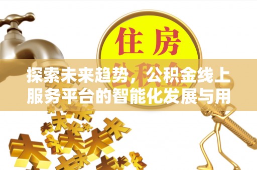 浦城探索未来趋势，公积金线上服务平台的智能化发展与用户便利性提升