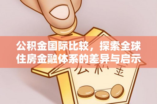 浦城公积金国际比较，探索全球住房金融体系的差异与启示