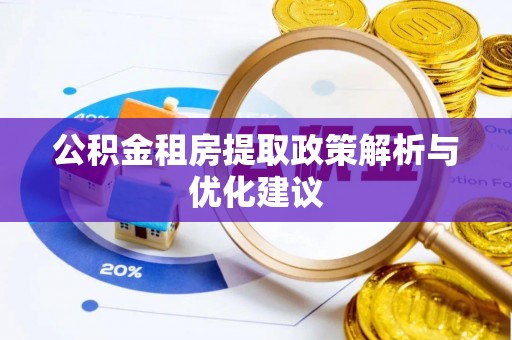浦城公积金租房提取政策解析与优化建议