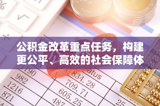 浦城公积金改革重点任务，构建更公平、高效的社会保障体系