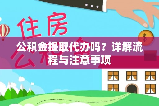 浦城公积金提取代办吗？详解流程与注意事项