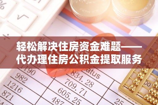 浦城轻松解决住房资金难题——代办理住房公积金提取服务详解