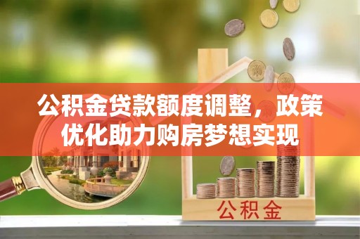 浦城公积金贷款额度调整，政策优化助力购房梦想实现