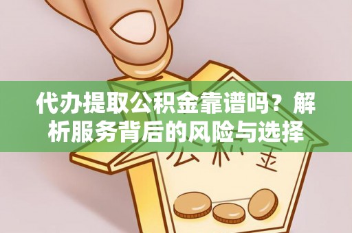 浦城代办提取公积金靠谱吗？解析服务背后的风险与选择