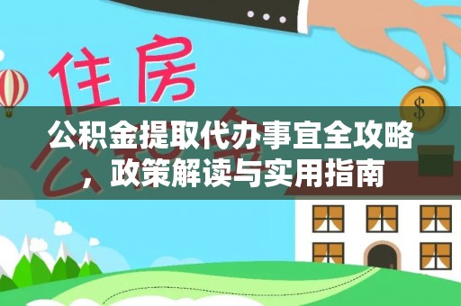 浦城公积金提取代办事宜全攻略，政策解读与实用指南