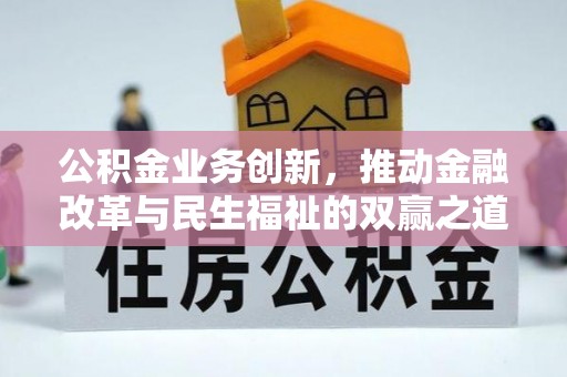 浦城公积金业务创新，推动金融改革与民生福祉的双赢之道