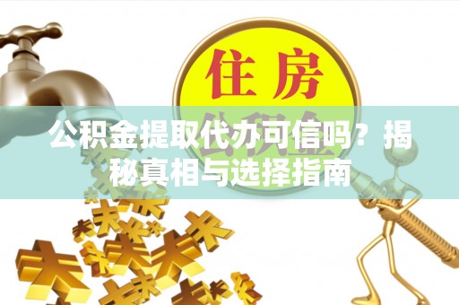 浦城公积金提取代办可信吗？揭秘真相与选择指南
