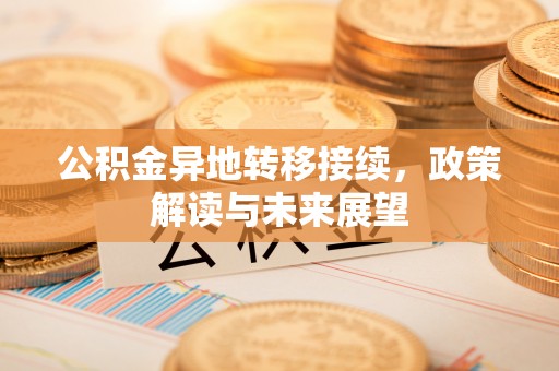 浦城公积金异地转移接续，政策解读与未来展望