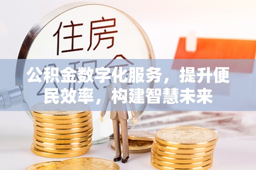 浦城公积金数字化服务，提升便民效率，构建智慧未来