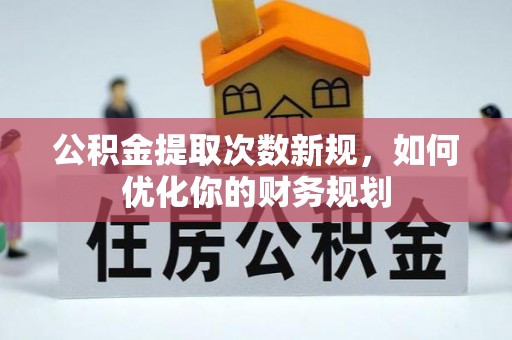 浦城公积金提取次数新规，如何优化你的财务规划