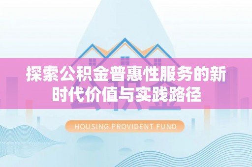 浦城探索公积金普惠性服务的新时代价值与实践路径