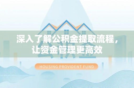 浦城深入了解公积金提取流程，让资金管理更高效