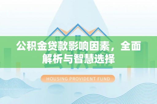 浦城公积金贷款影响因素，全面解析与智慧选择