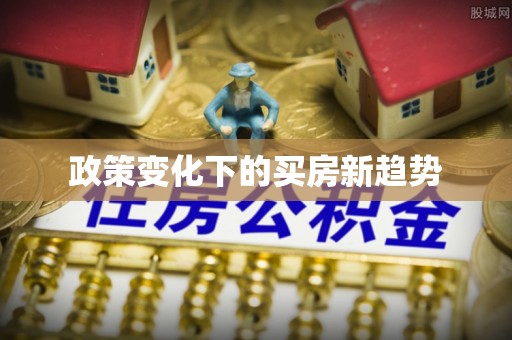 浦城政策变化下的买房新趋势