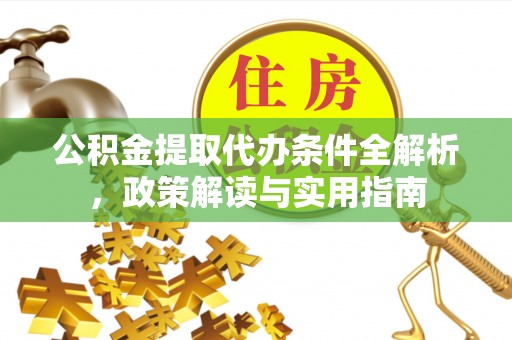 浦城公积金提取代办条件全解析，政策解读与实用指南