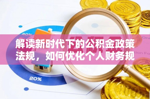 浦城解读新时代下的公积金政策法规，如何优化个人财务规划