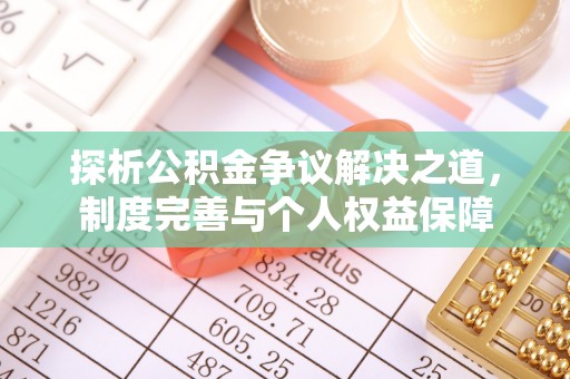浦城探析公积金争议解决之道，制度完善与个人权益保障