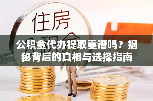 浦城公积金代办提取靠谱吗？揭秘背后的真相与选择指南