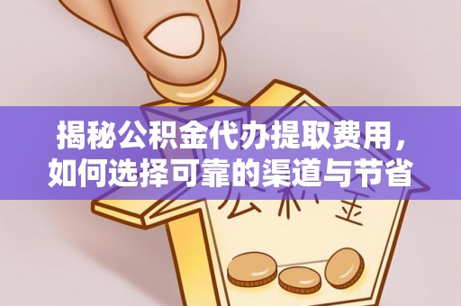 浦城揭秘公积金代办提取费用，如何选择可靠的渠道与节省成本