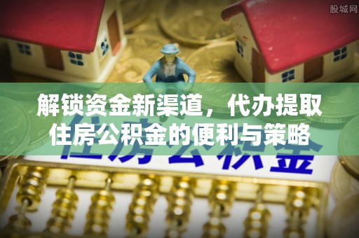 浦城解锁资金新渠道，代办提取住房公积金的便利与策略