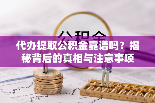 浦城代办提取公积金靠谱吗？揭秘背后的真相与注意事项