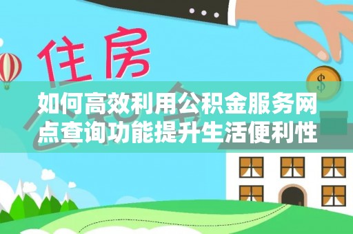 浦城如何高效利用公积金服务网点查询功能提升生活便利性