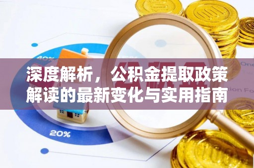 浦城深度解析，公积金提取政策解读的最新变化与实用指南