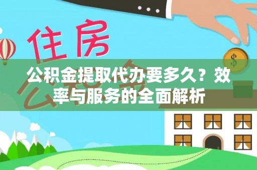 浦城公积金提取代办要多久？效率与服务的全面解析