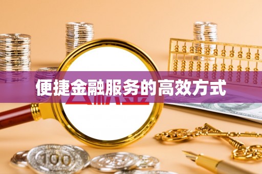 浦城便捷金融服务的高效方式