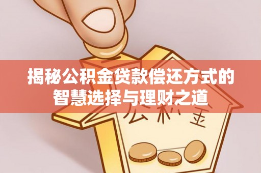 浦城揭秘公积金贷款偿还方式的智慧选择与理财之道