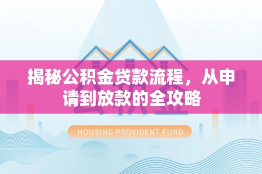 浦城揭秘公积金贷款流程，从申请到放款的全攻略