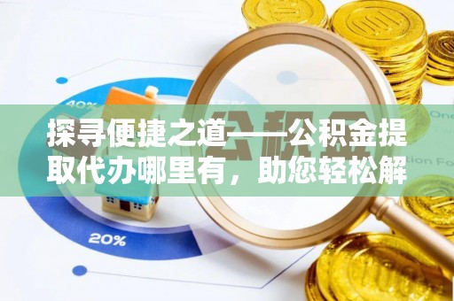 浦城探寻便捷之道——公积金提取代办哪里有，助您轻松解决资金难题