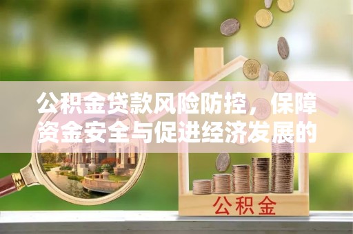 浦城公积金贷款风险防控，保障资金安全与促进经济发展的平衡之道
