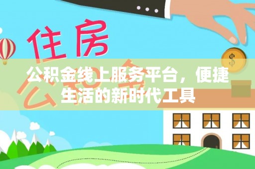 浦城公积金线上服务平台，便捷生活的新时代工具