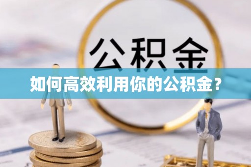浦城如何高效利用你的公积金？