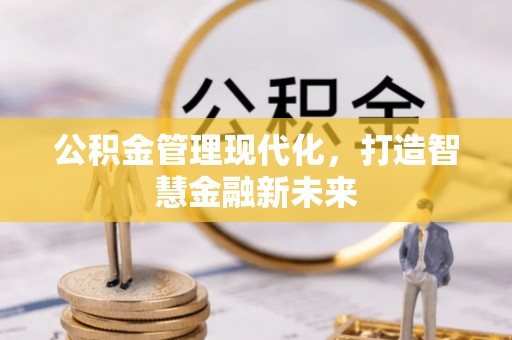 浦城公积金管理现代化，打造智慧金融新未来