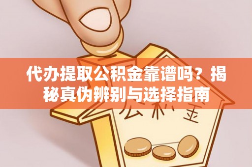 浦城代办提取公积金靠谱吗？揭秘真伪辨别与选择指南