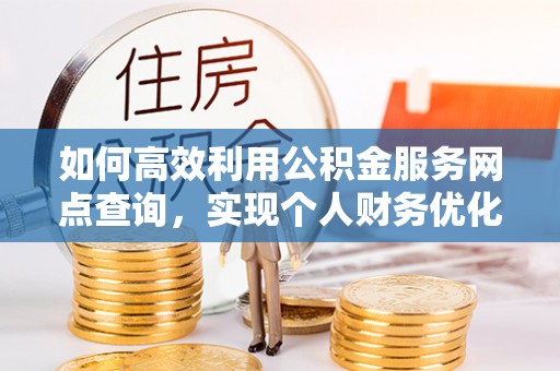 浦城如何高效利用公积金服务网点查询，实现个人财务优化