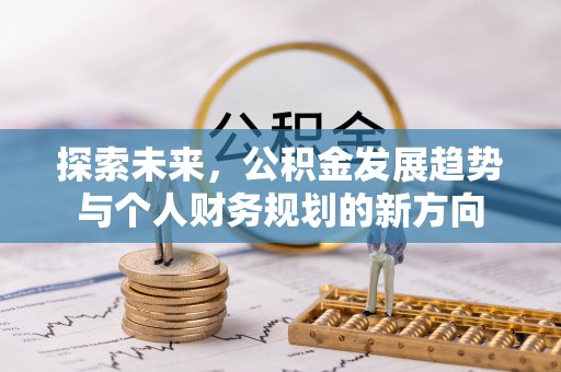 浦城探索未来，公积金发展趋势与个人财务规划的新方向