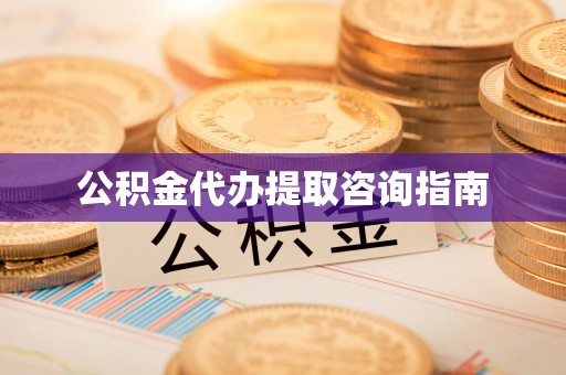 浦城公积金代办提取咨询指南